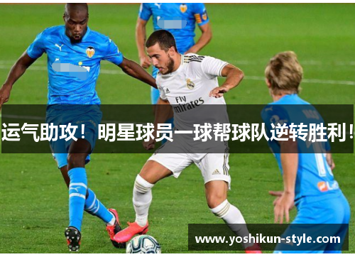 运气助攻！明星球员一球帮球队逆转胜利！