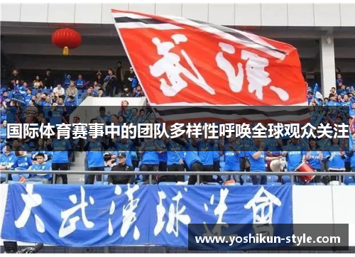 国际体育赛事中的团队多样性呼唤全球观众关注