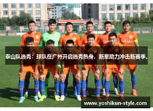 泰山队选秀：球队在广州开启选秀热身，新星助力冲击新赛季。