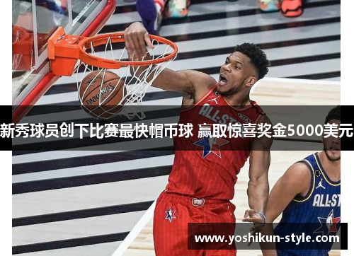 新秀球员创下比赛最快帽币球 赢取惊喜奖金5000美元